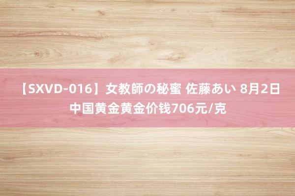 【SXVD-016】女教師の秘蜜 佐藤あい 8月2日中国黄金黄金价钱706元/克