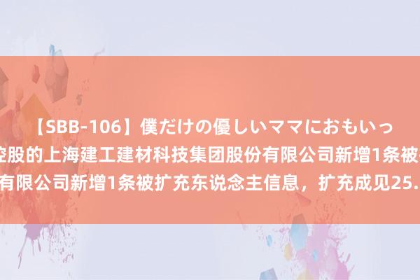 【SBB-106】僕だけの優しいママにおもいっきり甘えたい 上海建工控股的上海建工建材科技集团股份有限公司新增1条被扩充东说念主信息，扩充成见25.37万元