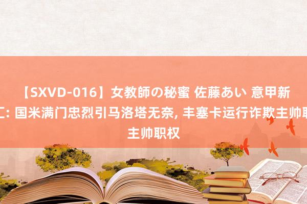 【SXVD-016】女教師の秘蜜 佐藤あい 意甲新闻汇: 国米满门忠烈引马洛塔无奈， 丰塞卡运行诈欺主帅职权