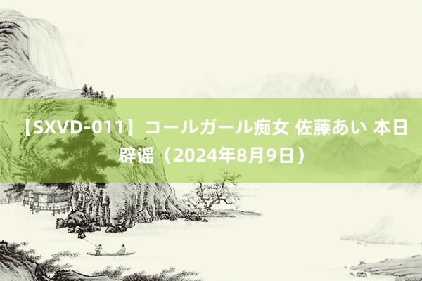 【SXVD-011】コールガール痴女 佐藤あい 本日辟谣（2024年8月9日）