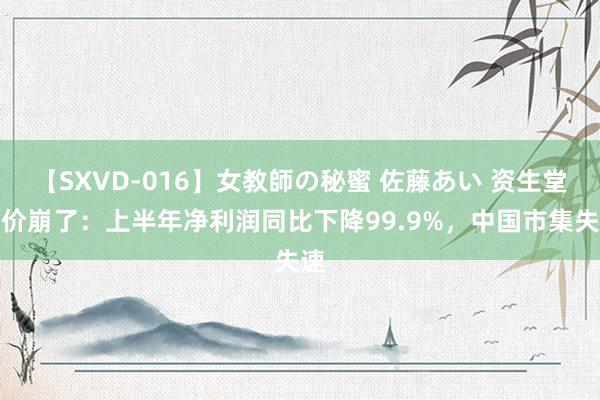 【SXVD-016】女教師の秘蜜 佐藤あい 资生堂股价崩了：上半年净利润同比下降99.9%，中国市集失速