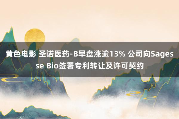 黄色电影 圣诺医药-B早盘涨逾13% 公司向Sagesse Bio签署专利转让及许可契约