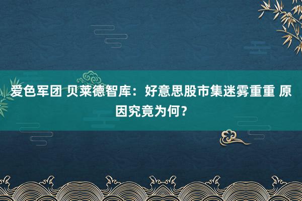 爱色军团 贝莱德智库：好意思股市集迷雾重重 原因究竟为何？