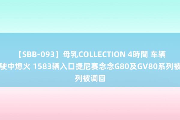 【SBB-093】母乳COLLECTION 4時間 车辆或行驶中熄火 1583辆入口捷尼赛念念G80及GV80系列被调回