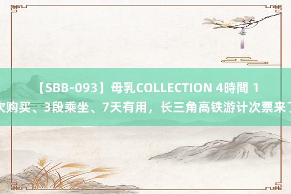 【SBB-093】母乳COLLECTION 4時間 1次购买、3段乘坐、7天有用，长三角高铁游计次票来了