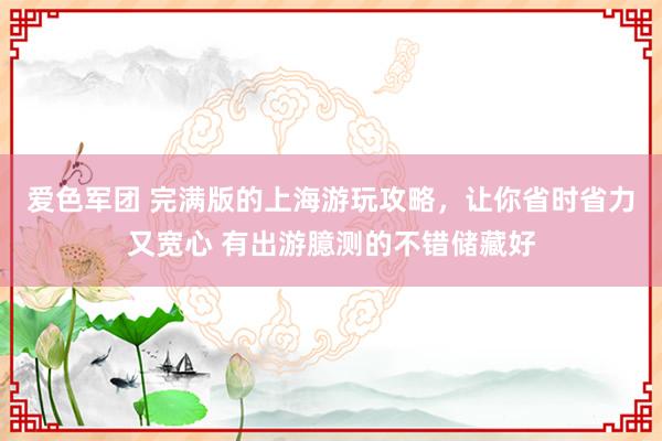 爱色军团 完满版的上海游玩攻略，让你省时省力又宽心 有出游臆测的不错储藏好