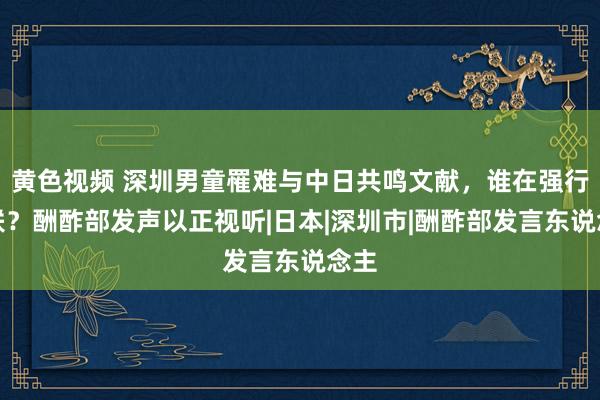 黄色视频 深圳男童罹难与中日共鸣文献，谁在强行关联？酬酢部发声以正视听|日本|深圳市|酬酢部发言东说念主