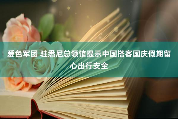 爱色军团 驻悉尼总领馆提示中国搭客国庆假期留心出行安全