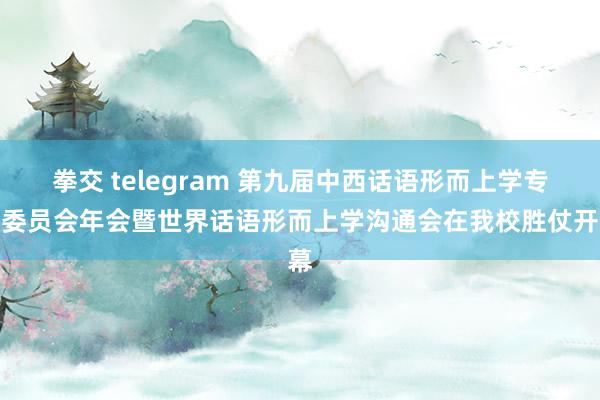 拳交 telegram 第九届中西话语形而上学专科委员会年会暨世界话语形而上学沟通会在我校胜仗开幕