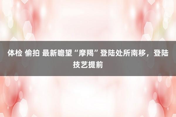 体检 偷拍 最新瞻望“摩羯”登陆处所南移，登陆技艺提前